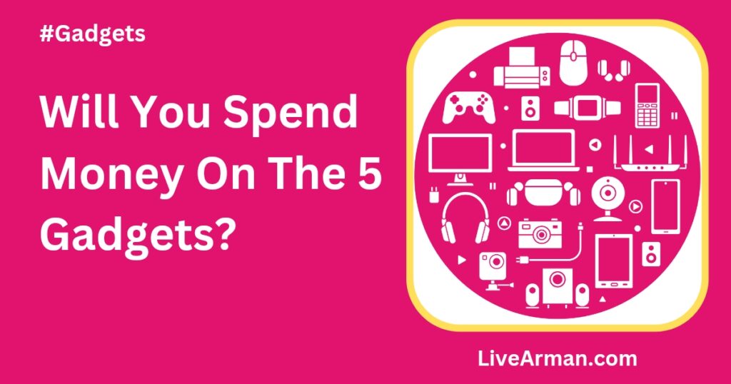 Will You Spend Money On The 5 Gadgets?